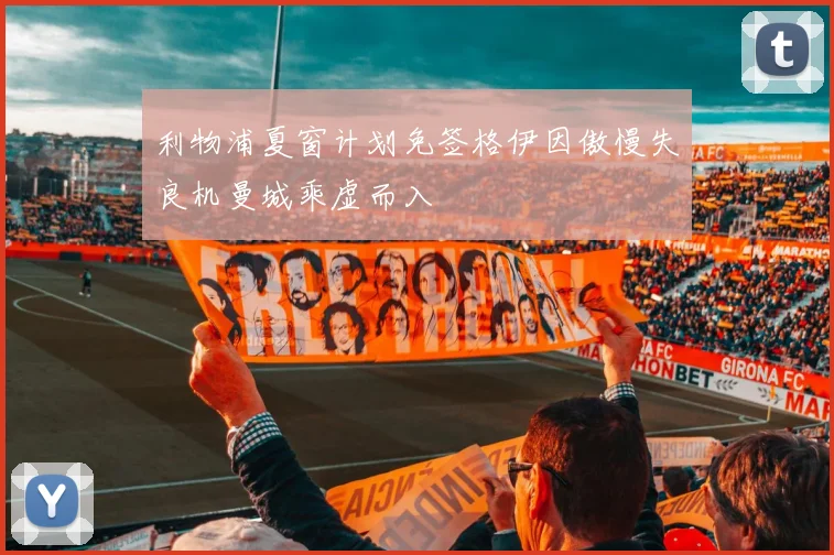 利物浦夏窗计划免签格伊因傲慢失良机曼城乘虚而入