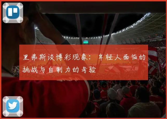 里弗斯谈博彩现象：年轻人面临的挑战与自制力的考验