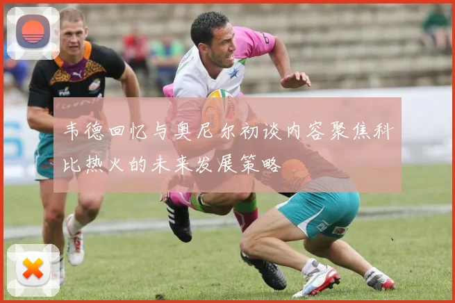 韦德回忆与奥尼尔初谈内容聚焦科比热火的未来发展策略