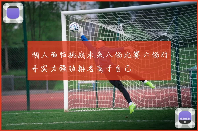 湖人面临挑战未来八场比赛六场对手实力强劲排名高于自己