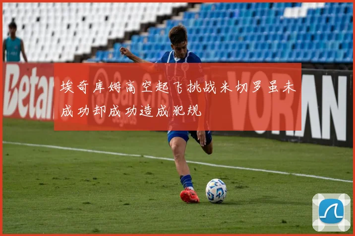 埃奇库姆高空起飞挑战米切罗虽未成功却成功造成犯规