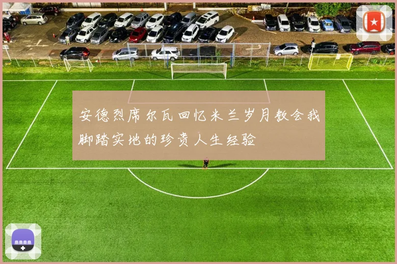 安德烈席尔瓦回忆米兰岁月教会我脚踏实地的珍贵人生经验