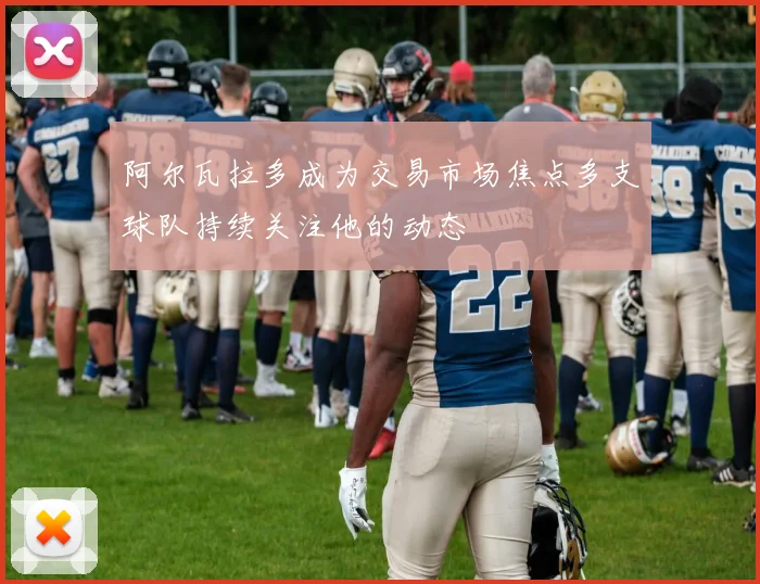 阿尔瓦拉多成为交易市场焦点多支球队持续关注他的动态