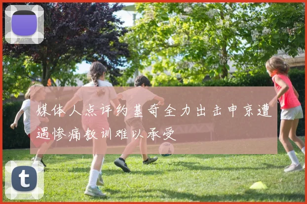 媒体人点评约基奇全力出击申京遭遇惨痛教训难以承受