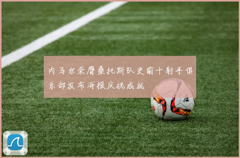 内马尔荣膺桑托斯队史前十射手俱乐部发布海报庆祝成就