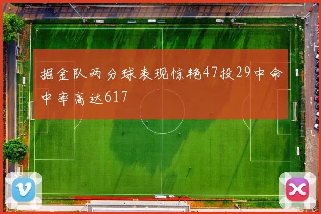 掘金队两分球表现惊艳47投29中命中率高达617