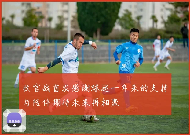 收官战首发感谢球迷一年来的支持与陪伴期待未来再相聚