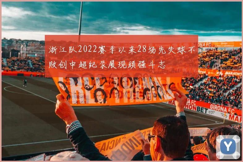 浙江队2022赛季以来28场先失球不败创中超纪录展现顽强斗志