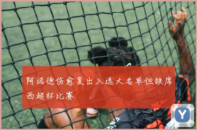 阿诺德伤愈复出入选大名单但缺席西超杯比赛