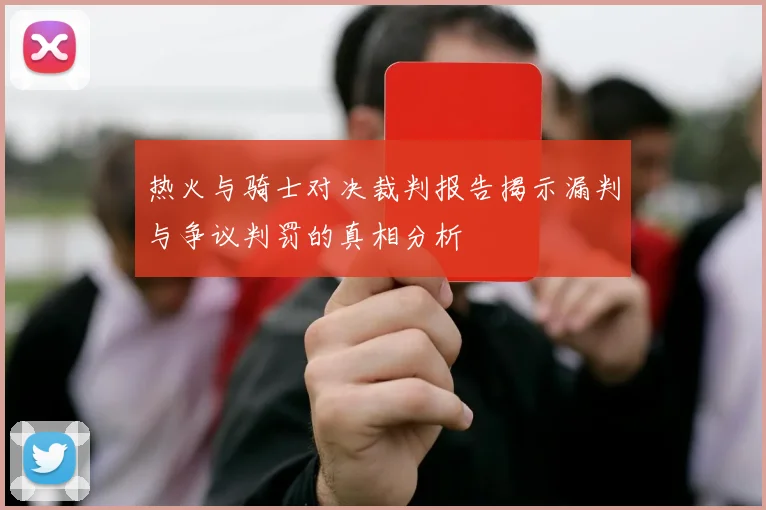 热火与骑士对决裁判报告揭示漏判与争议判罚的真相分析