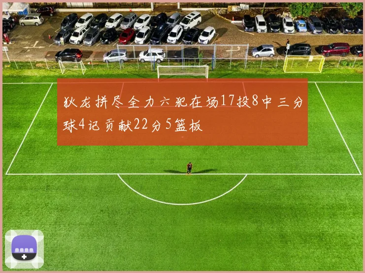 狄龙拼尽全力六犯在场17投8中三分球4记贡献22分5篮板