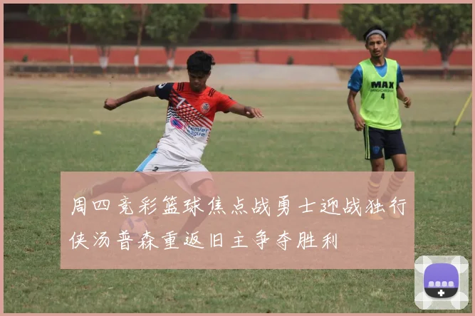 周四竞彩篮球焦点战勇士迎战独行侠汤普森重返旧主争夺胜利