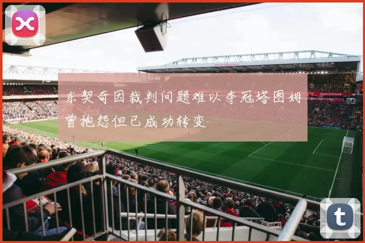 东契奇因裁判问题难以夺冠塔图姆曾抱怨但已成功转变