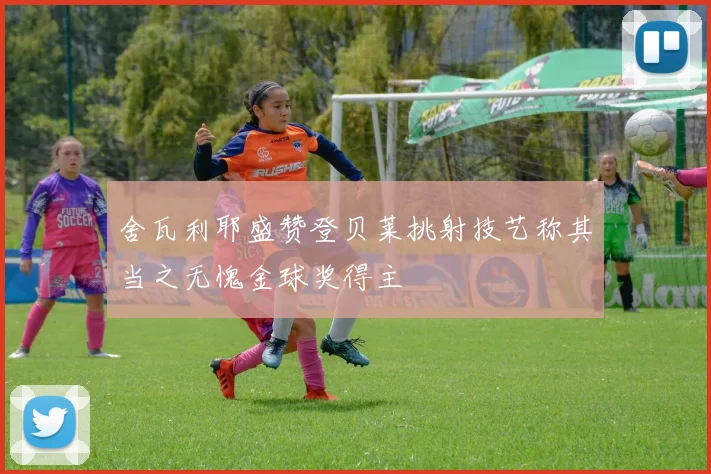 舍瓦利耶盛赞登贝莱挑射技艺称其当之无愧金球奖得主