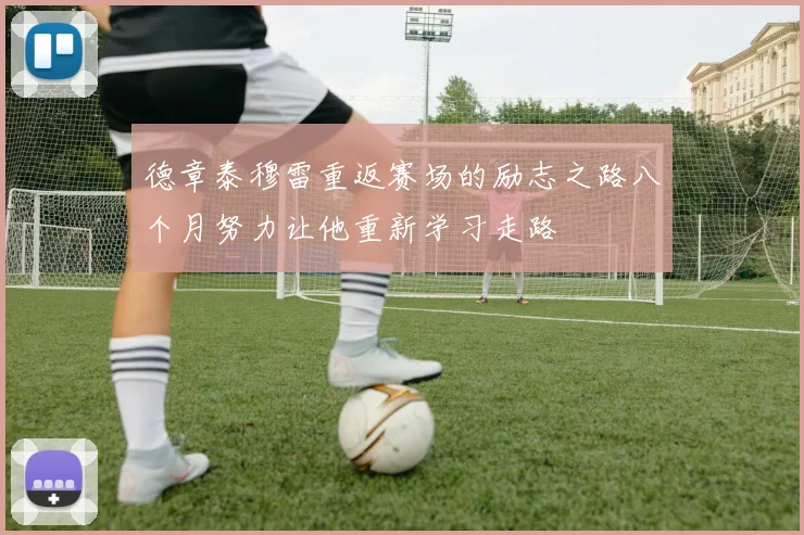 德章泰穆雷重返赛场的励志之路八个月努力让他重新学习走路