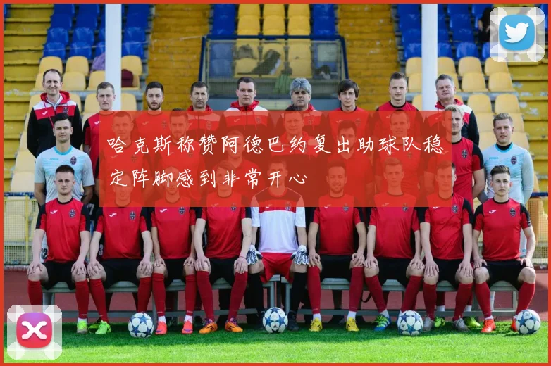 哈克斯称赞阿德巴约复出助球队稳定阵脚感到非常开心