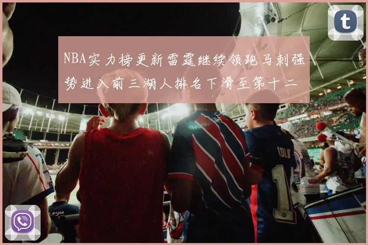 NBA实力榜更新雷霆继续领跑马刺强势进入前三湖人排名下滑至第十二位