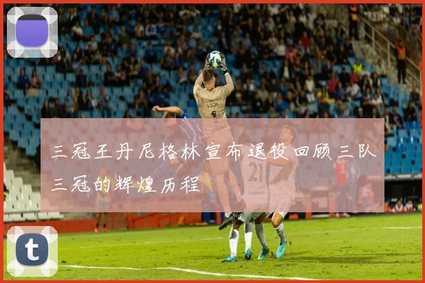 三冠王丹尼格林宣布退役回顾三队三冠的辉煌历程